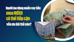 Muốn vay tiền mua nhà ở xã hội, người lao động có thể tiếp cận vốn ưu đãi thế nào?