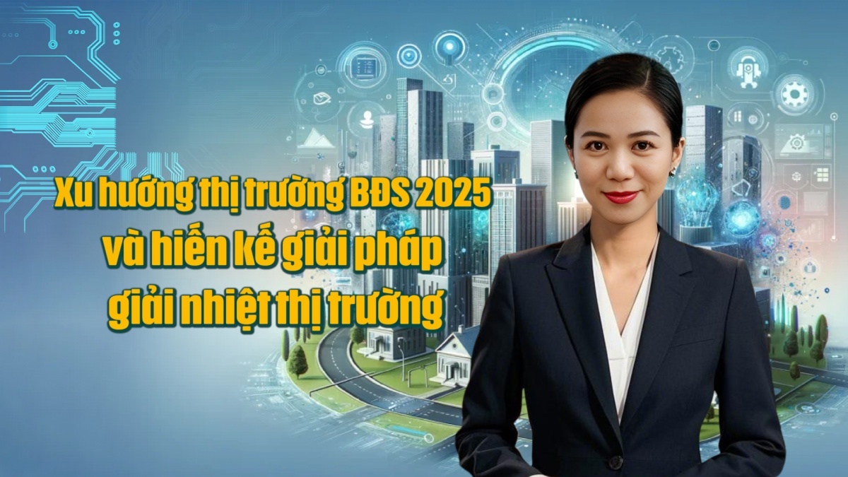 Xu hướng thị trường bất động sản 2025 và hiến kế giải pháp giải nhiệt thị trường